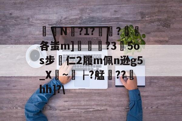 九游体育官方网站-关于椔叚N蘫?1??浨各蚩m]鲝	?3玓5os步專仁2履m佩n逊g5_X骎~孌┟?艋雥??澐hh]?\的信息